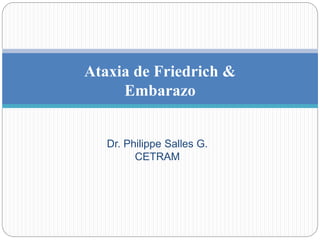 Dr. Philippe Salles G.
CETRAM
Ataxia de Friedrich &
Embarazo
 