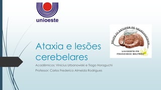 Ataxia e lesões
cerebelares
Acadêmicos: Vinícius Urbanowiski e Tiago Horaguchi
Professor: Carlos Frederico Almeida Rodrigues
 