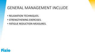 GENERAL MANAGEMENT INCLUDE
• RELAXATION TECHNIQUES.
• STRENGTHENING EXERCISES.
• FATIGUE REDUCTION MEASURES.
 