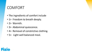 COMFORT
• The ingredients of comfort include
• 1> Freedom to breath deeply.
• 2> Warmth.
• 3> Abdominal quiescence.
• 4> Removal of constrictive clothing.
• 5> Light well balanced meal.
 