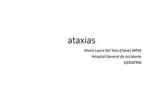 ataxias
María Laura Del Toro Chávez MPSS
Hospital General de occidente
GERIATRÍA
 