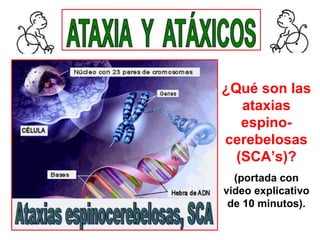 ¿Qué son las
   ataxias
   espino-
cerebelosas
  (SCA’s)?
  (portada con
video explicativo
 de 10 minutos).
 