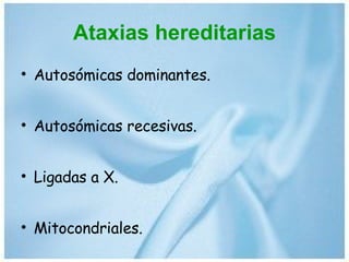 Ataxias hereditarias Autosómicas dominantes. Autosómicas recesivas. Ligadas a X. Mitocondriales. 