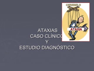 ATAXIASATAXIAS
CASO CLÍNICOCASO CLÍNICO
YY
ESTUDIO DIAGNÓSTICOESTUDIO DIAGNÓSTICO
 