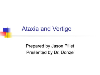 Ataxia and Vertigo

 Prepared by Jason Pillet
 Presented by Dr. Donze
 