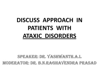 DISCUSS APPROACH IN
         PATIENTS WITH
       ATAXIC DISORDERS


     SPEAKER: Dr. Yashwanth.A.L
MODERATOR: Dr. B.N.Raghavendra Prasad
 