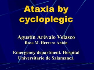 Ataxia by 
cycloplegic 
Agustín Arévalo Velasco 
Rosa M. Herrero Antón 
Emergency department. Hospital 
Universitario de Salamanca. 
 