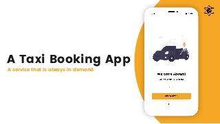 A Taxi Booking App
A service that is always in demand
 
