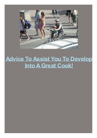 Advice To Assist You To Develop
Into AGreat Cook!
 