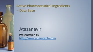 Atazanavir
Presentation by
http://www.primaryinfo.com
Active Pharmaceutical Ingredients
- Data Base
 