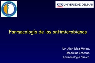 Farmacología de los antimicrobianos Dr. Alex Díaz Molina. Medicina Interna. Farmacología Clínica. 