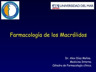 Farmacología de los Macrólidos Dr. Alex Díaz Molina.  Medicina Interna. Cátedra de Farmacología clínica. 