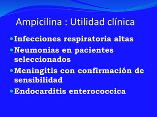 Ampicilina : Utilidad clínica
Infecciones respiratoria altas
Neumonias en pacientes
seleccionados
Meningitis con confirmación de
sensibilidad
Endocarditis enterococcica
 