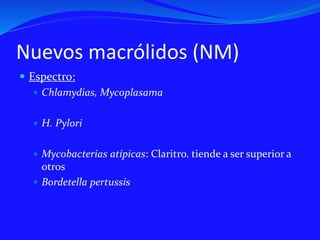 Nuevos macrólidos (NM)
 Espectro:
 Chlamydias, Mycoplasama
 H. Pylori
 Mycobacterias atípicas: Claritro. tiende a ser superior a
otros
 Bordetella pertussis
 