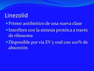 Linezolid
Primer antibiótico de una nueva clase
Interfiere con la síntesis protéica a través
de ribosoma
Disponible por via EV y oral con 100% de
absorción
 