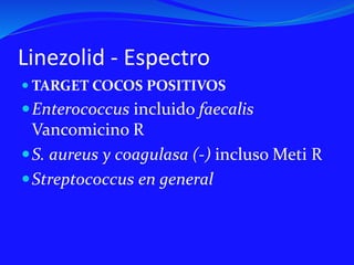 Linezolid - Espectro
 TARGET COCOS POSITIVOS
Enterococcus incluido faecalis
Vancomicino R
S. aureus y coagulasa (-) incluso Meti R
Streptococcus en general
 