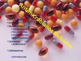 • TIGECICLINA
• DAPTOMICINA
• Glucopéptidos:
 DALBAVANCINA
TELAVANCINA
 ORITAVANCINA
 RAMOPLANINA
• Carbapenes:
 DORIPENEM
• Cefalosporinas:
CEFTAROLINE
 