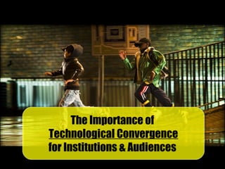 The Importance of
Technological Convergence
for Institutions & Audiences
The Importance of
Technological Convergence
for Institutions & Audiences
 