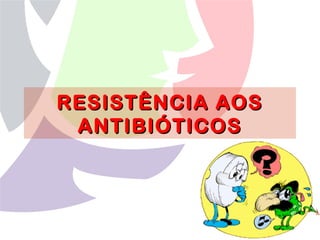 RESISTÊNCIA AOSRESISTÊNCIA AOS
ANTIBIÓTICOSANTIBIÓTICOS
 