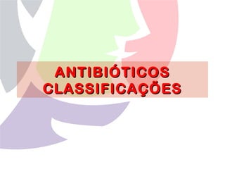 ANTIBIÓTICOSANTIBIÓTICOS
CLASSIFICAÇÕESCLASSIFICAÇÕES
 