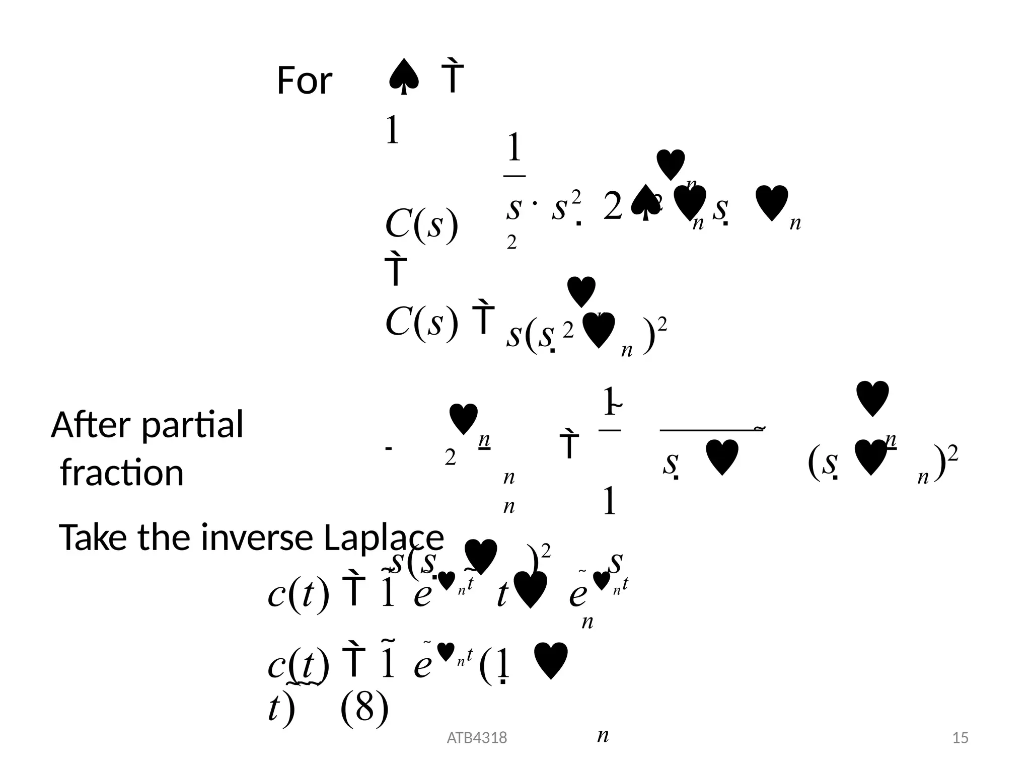 1
ATB4318 15
 
1
C(s)

n
n
n
n
n n
. n

2

2
s(s   )2
C(s)  n
s s2
 2s  
2


2  n
s   (s  )2

n

1
1
s(s   )2
s
For
After partial
fraction
Take the inverse Laplace
c(t)  1 ent
 t ent
n
c(t)  1 ent
(1 
t)    (8)
n
 