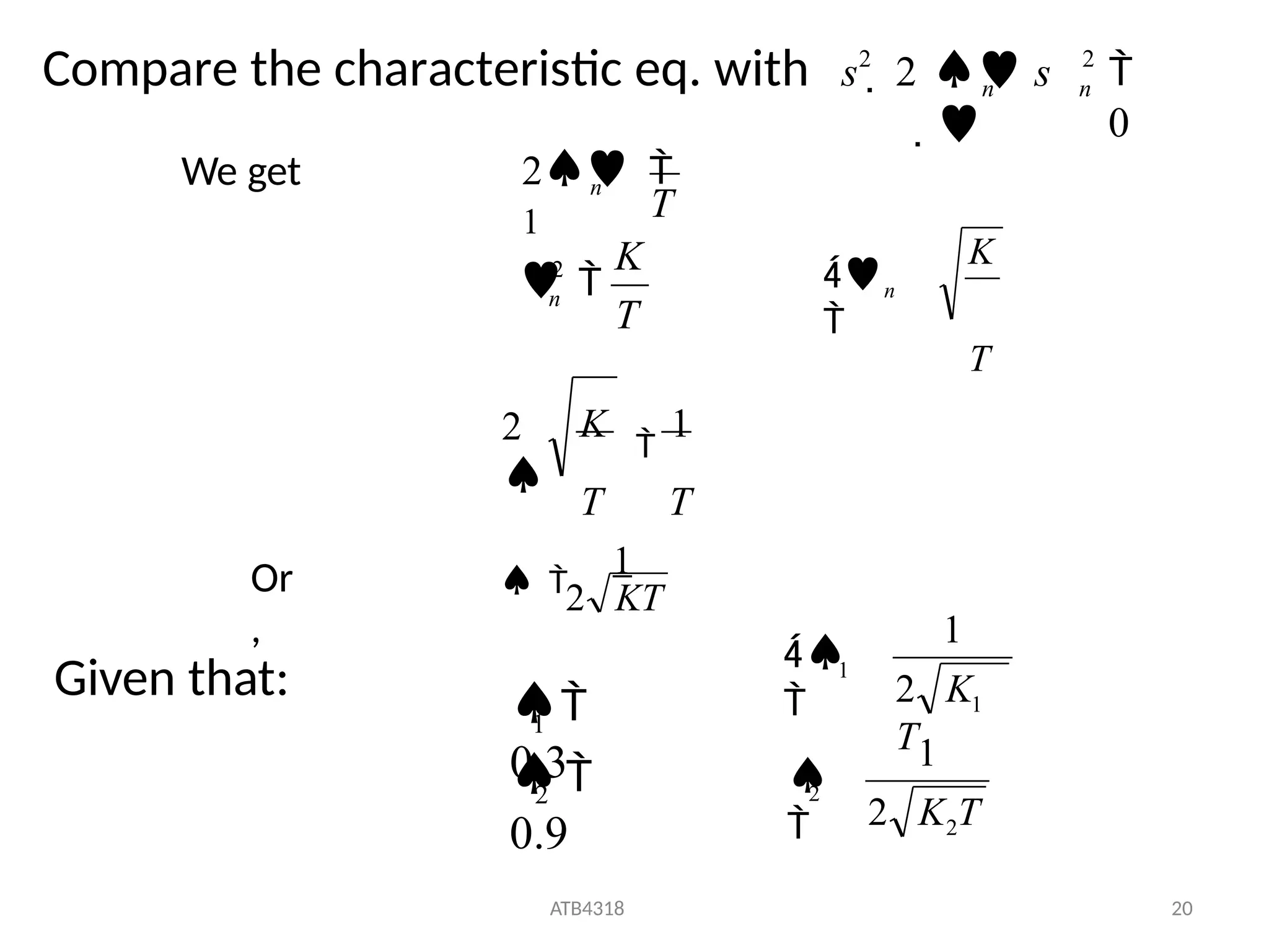 Given that:

0
2
2
n
n
Compare the characteristic eq. with s  2  s

T
K
T
n
n

2 
1
2

We get
K

1
T T
2

K
T
n


2 KT
 
1
Or
,
2

0.9
1

0.3
2
ATB4318 20
2 K T
2
1
2 K
T
1
1
1




 