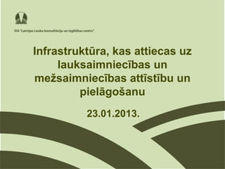 Infrastruktūra, kas attiecas uz
     lauksaimniecības un
mežsaimniecības attīstību un
         pielāgošanu
          23.01.2013.
 