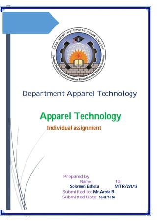 Department Apparel Technology
Apparel Technology
Individual assignment
Prepared by
Name ID
Solomon Eshetu MTR/298/12
Submitted to: Mr.Areda.B
Submitted Date: 30/01/2020
 