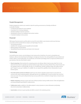 ATB Business • LEARN




             People Management

             People management systems are created to make the working environment as friendly and efficient
             as possible. Develop:
             •	 A simple job description for each employee
             •	 A procedure for recruiting employees
             •	 Standard employee interview questions
             •	 Standardised contracts for employees and contract workers
             •	 A standard employee review process

             Financial

             With proper financial systems you’ll be able to account for every dollar in your business and ensure that your
             accountant and the Canada Revenue Agency are kept happy. Focus on:
             •	 Accounting procedures
             •	 Guidelines for managing accounts payable and receivable
             •	 Banking policies and procedures
             •	 Standardized financial statements and ratios to be measured

             Technology

             Successful business owners use technology to save money and so should you. You want to standardize your
             hardware, software and cloud-based technology to manage your business. You need guidelines for your website and
             email as well as a social media policy. You should also use the latest technology trends to improve the efficiencies of
             your business. Here are a few trends to watch.

             •	 Cloud computing is like timeshare for computing power and software. Want to back up your data? Do it in the
                cloud and never have to upgrade your backup hardware again. Want accounting software? Buy a cloud version and
                the upgrades will occur automatically. You pay on a monthly basis, thereby avoiding a large cash outlay, and you
                get IT support as you go. In addition, it’s scalable. You can expand the capability of your cloud product as your
                business grows.

             •	 Free trials and free versions of software (which you may need to upgrade to paid versions as you grow) are
                common with cloud computing options, although they are not completely free. To test the system, you must first
                invest your time. Once you’re along the learning curve you will not be so inclined to change tools, so research your
                choice carefully.

             •	 Mobile computing continues to grow with many software products having mobile versions. Tools and applications
                are being developed specifically for mobile devices.

             •	 Collaboration tools are platforms that allow people in various locations to share information and develop
                documents and products collaboratively.

             •	 Social media continues to grow quickly and will be covered in the marketing section.




2013 ATB Financial. All rights reserved. TM Trademarks of Alberta Treasury Branches. This guide is for illustrative purposes.          (02/13)
 