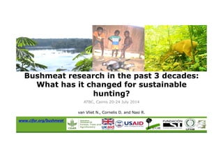 ATBC, Cairns 20-24 July 2014
van Vliet N., Cornelis D. and Nasi R.
Bushmeat research in the past 3 decades:
What has it changed for sustainable
hunting?
www.cifor.org/bushmeat2
 
