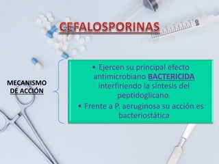 MECANISMO
DE ACCIÓN
• Ejercen su principal efecto
antimicrobiano BACTERICIDA
interfiriendo la síntesis del
peptidoglicano.
• Frente a P. aeruginosa su acción es
bacteriostática
 