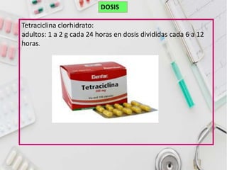 Tetraciclina clorhidrato:
adultos: 1 a 2 g cada 24 horas en dosis divididas cada 6 a 12
horas.
DOSIS
 