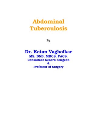 Abdominal
  Tuberculosis
            By



Dr. Ketan Vagholkar
  MS, DNB, MRCS, FACS.
 Consultant General Surgeon
             &
    Professor of Surgery
 