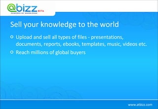 Sell your knowledge to the world Upload and sell all types of files - presentations, documents, reports, ebooks, templates, music, videos etc.  Reach millions of global buyers 