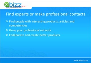 Find experts or make professional contacts Find people with interesting products, articles and competencies Grow your professional network Collaborate and create better products 