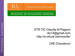 ETR TIC Claudia M Pagano
rtic14@gmail.com
http://a-virtual.net/moodle/
CIIE Chacabuco
ETRTICChacabuco-ClaudiaMPagano
 