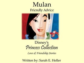 Mulan 
Friendly Advice 
Disney’s 
Princess Collection 
Love & Friendship Stories 
Written by: Sarah E. Heller 
 