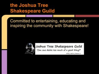 Committed to entertaining, educating and
inspiring the community with Shakespeare!
the Joshua Tree
Shakespeare Guild
 