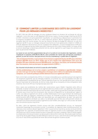ACTUALITÉ & TENDANCES
175
2) COMMENT LIMITER LA SURCHARGE DES COÛTS DU LOGEMENT
POUR LES MÉNAGES MODESTES?
En 2017, 36% des 20% de ménages les plus modestes étaient en situation de surcharge du coût du
logement, c’est-à-dire que ce coût dépassait 40% de leur revenu. Ce pourcentage n’était que de 20,1%
en 2012. L’évolution est particulièrement inquiétante. Le Luxembourg a dépassé pour la première fois
la moyenne européenne en 2017 et, si cette trajectoire perdure, devrait largement distancer le taux
européen dans les futures années. Au sein du scénario de base du budget de référence, le coût d’un
logement de 80 m2
pour un ménage composé d’une femme et d’une adolescente s’établit à 1.232€, soit
47% des dépenses nécessaires à une vie «modeste mais adéquate». Ce pourcentage passe à 44% pour
le scénario à logement de plus faible taille (60m2
) demeurant ainsi à des niveaux élevés. Le niveau actuel
et encore davantage la dynamique présente font du coût du logement le sujet majeur du coût de la vie
pour les personnes modestes.
La raison en est une forte augmentation des prix à la vente et à la location des logements, comme
l’expliquait à l’automne 2018 Michel Wurth, alors président de l’Union des entreprises luxembour­
geoises, au sein de l’article «Qui peut encore vivre au Luxembourg?» publié dans le Tageblatt:
«En une dizaine d’années, le prix moyen d’une maison a augmenté de plus de 60% pour atteindre
quelque 800.000 euros en 2017, tandis que le prix moyen d’un appartement s’est accru de
presque 70% pour atteindre environ 500.000 euros. Les loyers, eux aussi, ont fortement évolué
pour les maisons, mais surtout pour les appartements (+50%).»
Qui résumait ensuite dans cet article la cause de cette flambée:
«Cette problématique est à la fois simple à synthétiser et complexe à appréhender. Simple,
car elle n’est que le fruit de l’inadéquation chronique entre l’offre et la demande immobilière;
complexe, car l’autorité publique semble démunie face à la rigidité de l’offre.»
Sans rentrer dans une bataille des chiffres, il n’est pas contestable qu’au Luxembourg les prix du logement
ont largement augmenté, que les ménages modestes, en premier lieu, sont susceptibles d’en pâtir via
une augmentation conséquente de leur coût du logement et que ceci a en grande partie pour cause une
hausse importante de la demande, du fait du niveau élevé de la croissance et d’une immigration nette
soutenue, face à une offre qui ne progresse pas aussi vite.
Ainsi, seule une accélération du rythme des constructions saura rétablir l’équilibre entre offre et
demande, et limiter la hausse des prix du logement dans les années à venir. La rigidité de l’offre vient en
partie de la difficile mobilisation des terrains non bâtis, vaste sujet ne pouvant être traité dans ce bulletin.
Il résulte aussi d’une trop forte focalisation des mesures et dispositifs sur la demande par rapport à
l’offre. Les aides au logement ont, de fait, un effet inflationniste. C’est ce que montrent de nombreuses
études des aides au logement, notamment en France, en Finlande ou encore au Royaume-Uni. Il est
estimé qu’entre 60% et 80% des aides sont absorbées par une augmentation du loyer. Une partie de
l’enveloppe budgétaire attribuée aux aides à la demande pourrait être plus efficacement utilisée en
l’allouant à la construction de nouveaux logements à coût modéré, afin d’agir sur l’offre et donc de tendre
vers une solution de plus long terme.
En effet, l’offre de logements locatifs sociaux doit être considérablement accrue, en impliquant
notamment davantage les promoteurs privés. Le problème du logement étant multidimensionnel, les
réponses et les solutions doivent également l’être. L’ouverture du marché au secteur privé permettrait
d’augmenter les capacités d’investissement dans le logement locatif et de le développer autant que
nécessaire au vu de la situation de plus en plus critique pour les foyers modestes. Dans la même logique,
la collaboration entre les promoteurs privés et publics devrait être renforcée. Des projets expérimentaux
sous forme de Société d’Impact Sociétal (SIS) pourraient voir le jour, cette forme de société ayant depuis
la Loi du 31 août 2018 la possibilité de mener des activités de gestion locative sociale.
 