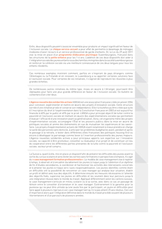 ACTUALITÉ & TENDANCES
181
Enfin, deux dispositifs peuvent s’associer ensemble pour produire un impact significatif en faveur de
l’inclusion sociale. Le chèque service-accueil a pour effet de permettre à davantage de ménages
modestes d’avoir recours à un service professionnel de garde d’enfants. Or, la Loi du 29 août 2017
vise la mise en place d’un programme d’éducation plurilingue (luxembourgeois, français) dans
les structures de la petite enfance pour les 1-4 ans. L’addition de ces deux dispositifs doit aider à
l’intégrationsocialedesjeunesenfantsissusdesfamillesimmigréesdanslasociétéluxembourgeoise
et renforcer la cohésion sociale via une meilleure connaissance de ces deux langues pour tous les
enfants résidents.
Ces nombreux exemples montrent comment, parfois en s’inspirant de pays étrangers comme
l’Allemagne ou la Finlande et en innovant, le Luxembourg a su apporter certaines solutions face
à l’exclusion sociale. Pour certaines de ces initiatives, il s’agirait de reproduire les réussites à plus
grandes échelles.
De nombreuses autres initiatives du même type, mises en œuvre à l’étranger, pourraient être
répliquées pour faire une plus grande différence en faveur de l’inclusion sociale. Ce bulletin se
contentera d’en citer deux.
L’Agence nouvelle des solidarités actives (ANSA) est une association française créée en janvier 2006
pour concevoir, expérimenter et mettre en œuvre des projets d’innovation sociale. Cette structure
est née d’une initiative privée et conserve son indépendance. Elle n’a toutefois pu être créée que suite
à l’inscription du droit à l’expérimentation dans la Constitution française en 2003 et est aujourd’hui
financée à 60% par le public et 40% par le privé. L’ANSA a pour principal objectif de lutter contre la
pauvreté et l’exclusion sociale en mettant en œuvre des expérimentations sociales qui permettent
d’évaluer l’efficacité d’une innovation avant sa généralisation. Ainsi, cet organisme mène des projets
d’expérimentation sociale, accompagne l’État et les pouvoirs publics dans la mise en œuvre de
politiques sociales et anime des événements en vue de mutualiser les expériences et les savoir-
faire. Les projets d’expérimentation actuels de l’ANSA visent notamment à mieux prendre en charge
la santé des personnes sans domicile, à anticiper les problèmes budgétaires avant, pendant et après
le passage à la retraite, à tester dans différentes villes françaises des politiques housing first ou
encore à développer le parrainage comme levier à l’insertion professionnelle des jeunes majeurs.
L’Agence nouvelles solidarités actives a pour principaux apports son expertise sur l’innovation
sociale, sa capacité à être promoteur, conseiller ou évaluateur d’un projet et de constituer un lieu
de coopération entre les différentes parties prenantes de la lutte contre la pauvreté et l’exclusion
sociale, secteur privé compris.
La Suisse a, quant à elle, mis en place un dispositif afin de prévenir les difficultés des jeunes avant la
sortie du cursus scolaire et ainsi éviter les sorties sans formations ni perspectives d’emplois. Il s’agit
du «case management formation professionnelle». Le modèle de case management vise à repérer
à temps, à observer et à encadrer durablement les jeunes à risque jusqu’à l’obtention d’un diplôme
de fin d’études secondaires, à coordonner et harmoniser les activités des intervenants concernés
et à amener les jeunes à risque vers l’auto-responsabilisation. Les jeunes identifiés comme étant
en difficultés ont la possibilité de rencontrer un case manager qui analyse leur situation, établit
un profil et définit avec eux des objectifs. Il détermine ensuite les mesures nécessaires à l’atteinte
des objectifs fixés, supervise les jeunes en difficultés et les soutient dans leur parcours jusqu’à
une intégration réussie dans le monde du travail. Appliqué différemment selon les cantons suisses,
le case management s’articule en milieu scolaire ou à sa sortie, avec dans ce cas un passage de
témoin entre le conseiller d’orientation et le case manager. Contrairement à la garantie pour la
jeunesse qui ne peut être utilisée qu’une seule fois par le participant, un jeune en difficultés peut
faire appel à plusieurs reprises à son case manager tant qu’il n’a pas atteint 25 ans révolus. Ceci est
d’importance alors que l’intégration définitive dans le monde du travail procède souvent de plusieurs
réorientations et d’un parcours de plusieurs années.
 