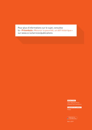 RÉDACTION:
Jean-Baptiste Nivet,
Chambre de Commerce
CONCEPT ET LAYOUT:
Fargo
Mars 2019
Pour plus d’informations sur le sujet, consultez
la «Préambule: Mesurer la pauvreté, un déﬁ historique»
sur www.cc.lu/services/publications
 