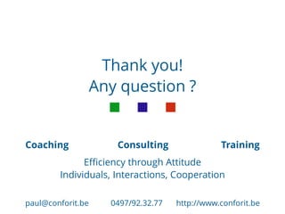 Thank you!
Any question ?
Coaching Consulting Training
Efficiency through Attitude
Individuals, Interactions, Cooperation
paul@conforit.be 0497/92.32.77 http://www.conforit.be
 