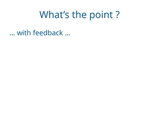 What’s the point ?
… with feedback …
 