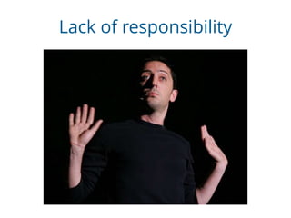 Lack of responsibility
 