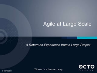 Agile at Large Scale


              A Return on Experience from a Large Project




1

© OCTO 2012
 