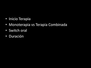 • Inicio Terapia
• Monoterapia vs Terapia Combinada
• Switch oral
• Duración
 