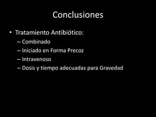Conclusiones
• Tratamiento Antibiótico:
– Combinado
– Iniciado en Forma Precoz
– Intravenoso
– Dosis y tiempo adecuadas para Gravedad
 