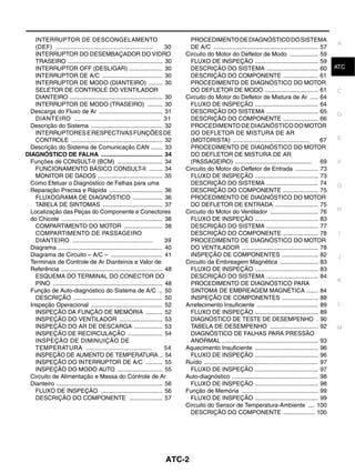 INTERRUPTOR DE DESCONGELAMENTO                                                  PROCEDIMENTO DE DIAGNÓSTICO DO SISTEMA
                                                                                                                                                                  A
   (DEF) .....................................................              30     DE A/C ............................................................... 57
   INTERRUPTOR DO DESEMBAÇADOR DO VIDRO                                          Circuito do Motor do Defletor de Modo ................. 59
   TRASEIRO ......................................................... 30           FLUXO DE INSPEÇÃO ...................................... 59
   INTERRUPTOR OFF (DESLIGAR) .................... 30                              DESCRIÇÃO DO SISTEMA ............................... 60                        ATC
   INTERRUPTOR DE A/C .................................... 30                      DESCRIÇÃO DO COMPONENTE ..................... 61
   INTERRUPTOR DE MODO (DIANTEIRO) ........ 30                                     PROCEDIMENTO DE DIAGNÓSTICO DO MOTOR
   SELETOR DE CONTROLE DO VENTILADOR                                               DO DEFLETOR DE MODO ................................ 61                        C
   DIANTEIRO ........................................................ 30         Circuito do Motor do Defletor de Mistura de Ar ..... 64
   INTERRUPTOR DE MODO (TRASEIRO) ......... 30                                     FLUXO DE INSPEÇÃO ...................................... 64
 Descarga do Fluxo de Ar ...................................... 31                 DESCRIÇÃO DO SISTEMA ............................... 65
                                                                                                                                                                  D
   DIANTEIRO ........................................... 31                        DESCRIÇÃO DO COMPONENTE ..................... 66
 Descrição do Sistema ........................................... 32               PROCEDIMENTO DE DIAGNÓSTICO DO MOTOR
   INTERRUPTORES E RESPECTIVAS FUNÇÕES DE                                          DO DEFLETOR DE MISTURA DE AR
   CONTROLE ....................................................... 32             (MOTORISTA) ...........................................                   67   E
 Descrição do Sistema de Comunicação CAN ....... 33                                PROCEDIMENTO DE DIAGNÓSTICO DO MOTOR
DIAGNÓSTICO DE FALHA ..................................... 34                      DO DEFLETOR DE MISTURA DE AR
 Funções de CONSULT-II (BCM) ........................... 34                        (PASSAGEIRO) .............................................. 69                 F
   FUNCIONAMENTO BÁSICO CONSULT-II ........ 34                                   Circuito do Motor do Defletor de Entrada .............. 73
   MONITOR DE DADOS ....................................... 35                     FLUXO DE INSPEÇÃO ...................................... 73
 Como Efetuar o Diagnóstico de Falhas para uma                                     DESCRIÇÃO DO SISTEMA ............................... 74                        G
 Reparação Precisa e Rápida ................................ 36                    DESCRIÇÃO DO COMPONENTE ..................... 75
   FLUXOGRAMA DE DIAGNÓSTICO .................. 36                                 PROCEDIMENTO DE DIAGNÓSTICO DO MOTOR
   TABELA DE SINTOMAS .................................... 37                      DO DEFLETOR DE ENTRADA .......................... 75
 Localização das Peças do Componente e Conectores                                Circuito do Motor do Ventilador ............................. 76                 H
 do Chicote ............................................................. 38       FLUXO DE INSPEÇÃO ...................................... 83
   COMPARTIMENTO DO MOTOR ....................... 38                               DESCRIÇÃO DO SISTEMA ............................... 77
   COMPARTIMENTO DE PASSAGEIRO                                                     DESCRIÇÃO DO COMPONENTE ..................... 78                                I
   DIANTEIRO ............................................                   39     PROCEDIMENTO DE DIAGNÓSTICO DO MOTOR
 Diagrama ............................................................... 40       DO VENTILADOR .............................................. 78
 Diagrama de Circuito – A/C – ............................... 41                   INSPEÇÃO DE COMPONENTES ...................... 82                               J
 Terminais de Controle de Ar Dianteiros e Valor de                               Circuito da Embreagem Magnética ....................... 83
 Referência ............................................................. 48       FLUXO DE INSPEÇÃO ...................................... 83
   ESQUEMA DO TERMINAL DO CONECTOR DO                                              DESCRIÇÃO DO SISTEMA ............................... 84
                                                                                                                                                                  K
   PINO .................................................................. 48      PROCEDIMENTO DE DIAGNÓSTICO PARA
 Função de Auto-diagnóstico do Sistema de A/C .. 50                                SINTOMA DE EMBREAGEM MAGNÉTICA ....... 84
   DESCRIÇÃO ...................................................... 50             INSPEÇÃO DE COMPONENTES ...................... 88
 Inspeção Operacional ........................................... 52             Arrefecimento Insuficiente ..................................... 89               L
   INSPEÇÃO DA FUNÇÃO DE MEMÓRIA .......... 52                                     FLUXO DE INSPEÇÃO ...................................... 89
   INSPEÇÃO DO VENTILADOR .......................... 53                            DIAGNÓSTICO DE TESTE DE DESEMPENHO . 90
   INSPEÇÃO DO AR DE DESCARGA ................. 53                                 TABELA DE DESEMPENHO ............................. 92                          M
   INSPEÇÃO DE RECIRCULAÇÃO ..................... 54                               DIAGNÓSTICO DE FALHAS PARA PRESSÃO
   INSPEÇÃO DE DIMINUIÇÃO DE                                                       ANORMAL .......................................................... 93
   TEMPERATURA ...................................                          54   Aquecimento Insuficiente ...................................... 96
   INSPEÇÃO DE AUMENTO DE TEMPERATURA .. 54                                        FLUXO DE INSPEÇÃO ...................................... 96
   INSPEÇÃO DO INTERRUPTOR DE A/C .......... 55                                  Ruído ..................................................................... 97
   INSPEÇÃO DO MODO AUTO ........................... 55                            FLUXO DE INSPEÇÃO ...................................... 97
 Circuito de Alimentação e Massa do Controle de Ar                               Auto-diagnóstico .................................................... 98
 Dianteiro ................................................................ 56     FLUXO DE INSPEÇÃO ...................................... 98
   FLUXO DE INSPEÇÃO ..................................... 56                    Função de Memória .............................................. 99
   DESCRIÇÃO DO COMPONENTE .................... 57                                 FLUXO DE INSPEÇÃO ...................................... 99
                                                                                 Circuito do Sensor de Temperatura-Ambiente .... 100
                                                                                   DESCRIÇÃO DO COMPONENTE ................... 100




                                                                          ATC-2
 