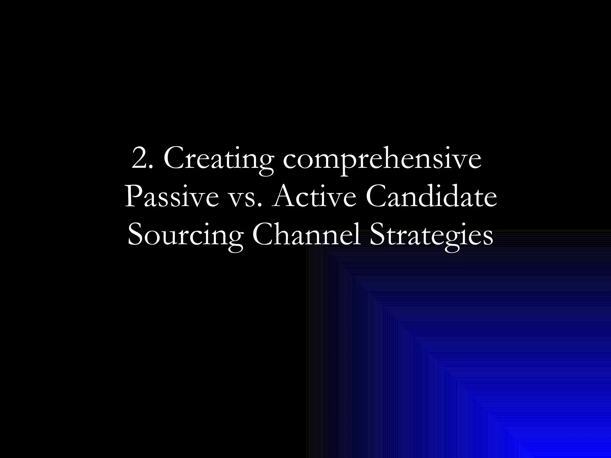 2. Creating comprehensive  Passive vs. Active Candidate Sourcing Channel Strategies 