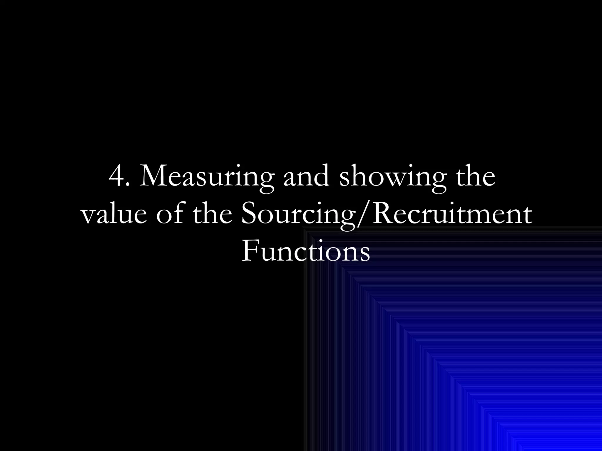 4. Measuring and showing the  value of the Sourcing/Recruitment Functions 